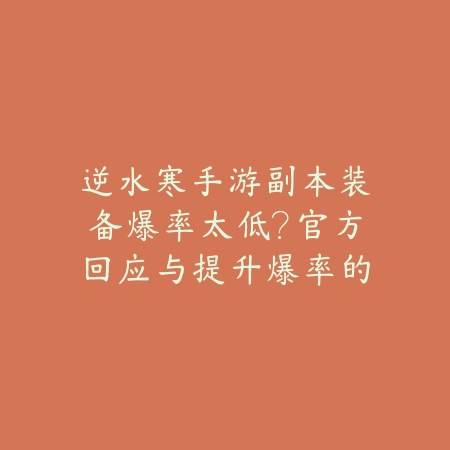 逆水寒手游副本装备爆率太低?官方回应与提升爆率的独家技巧!_绿色下载网_手游资讯 逆水寒手游副本装备爆率太低?官方回应与提升爆率的独家技巧!-绿色下载网