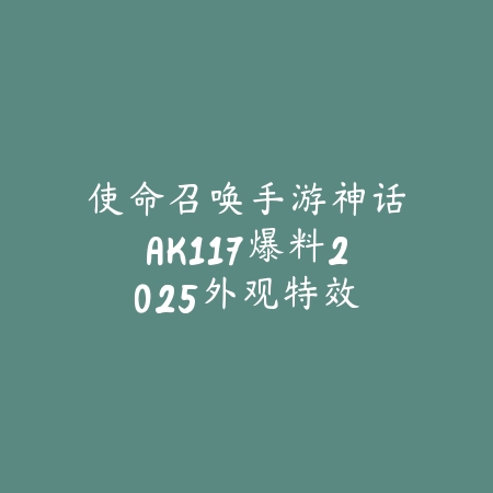 使命召唤手游神话AK117爆料2025:外观特效、技能属性与获取方式预测!_绿色下载网_手游资讯 使命召唤手游神话AK117爆料2025:外观特效、技能属性与获取方式预测!-绿色下载网