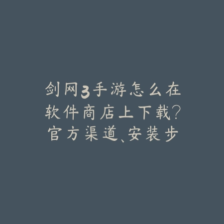 剑网3手游怎么在软件商店上下载?官方渠道、安装步骤与常见问题!_绿色下载网_手游资讯 剑网3手游怎么在软件商店上下载?官方渠道、安装步骤与常见问题!-绿色下载网
