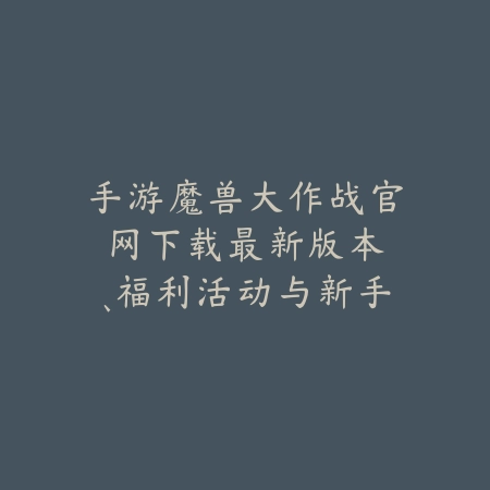 手游魔兽大作战官网下载:最新版本、福利活动与新手入门指南!_绿色下载网_手游资讯 手游魔兽大作战官网下载:最新版本、福利活动与新手入门指南!-绿色下载网