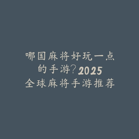哪国麻将好玩一点的手游?2025全球麻将手游推荐与特色玩法!_绿色下载网_游戏推荐 哪国麻将好玩一点的手游?2025全球麻将手游推荐与特色玩法!-绿色下载网
