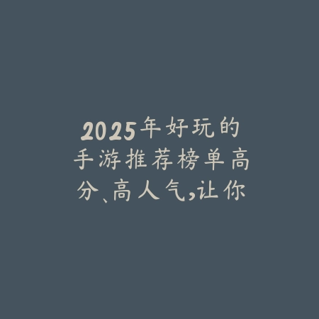 2025年好玩的手游推荐榜单:高分、高人气,让你不再游戏荒!_绿色下载网_游戏推荐 2025年好玩的手游推荐榜单:高分、高人气,让你不再游戏荒!-绿色下载网