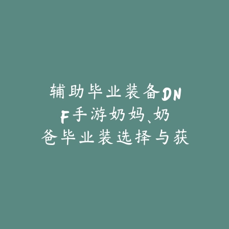 辅助毕业装备DNF手游：奶妈、奶爸毕业装选择与获取途径！_绿色下载网_游戏攻略_