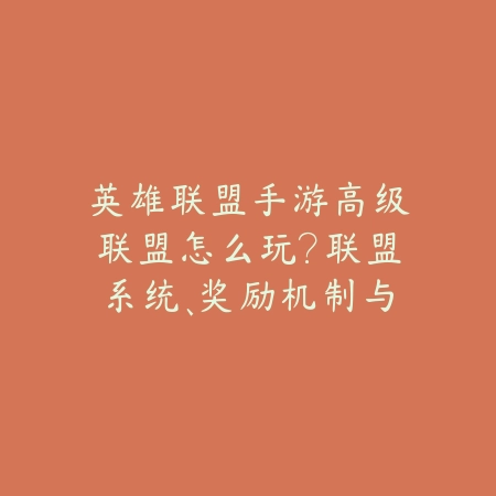 英雄联盟手游高级联盟怎么玩?联盟系统、奖励机制与升级攻略!_绿色下载网_游戏攻略 英雄联盟手游高级联盟怎么玩?联盟系统、奖励机制与升级攻略!-绿色下载网