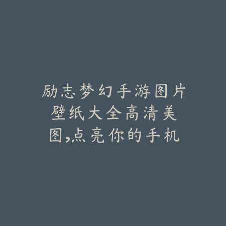 励志梦幻手游图片壁纸大全：高清美图，点亮你的手机屏幕！_绿色下载网_手游资讯_