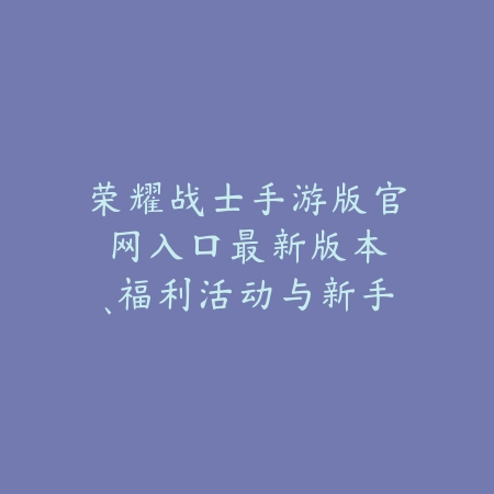 荣耀战士手游版官网入口:最新版本、福利活动与新手礼包!_绿色下载网_手游资讯 荣耀战士手游版官网入口:最新版本、福利活动与新手礼包!-绿色下载网