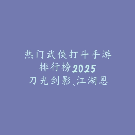 热门武侠打斗手游排行榜2025:刀光剑影、江湖恩怨,体验真武侠!_绿色下载网_游戏推荐 热门武侠打斗手游排行榜2025:刀光剑影、江湖恩怨,体验真武侠!-绿色下载网