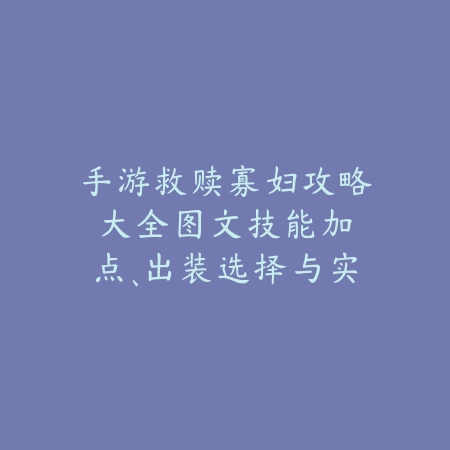 手游救赎寡妇攻略大全图文:技能加点、出装选择与实战技巧!_绿色下载网_游戏攻略 手游救赎寡妇攻略大全图文:技能加点、出装选择与实战技巧!-绿色下载网