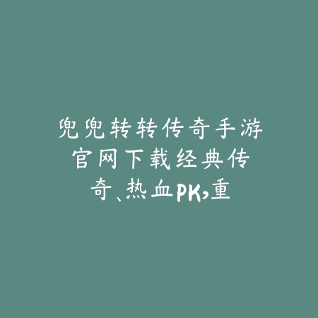 兜兜转转传奇手游官网下载:经典传奇、热血PK,重燃你的激情!_绿色下载网_手游资讯 兜兜转转传奇手游官网下载:经典传奇、热血PK,重燃你的激情!-绿色下载网