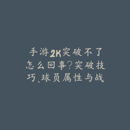手游2K突破不了怎么回事?突破技巧、球员属性与战术选择解析!_绿色下载网_游戏攻略 手游2K突破不了怎么回事?突破技巧、球员属性与战术选择解析!-绿色下载网