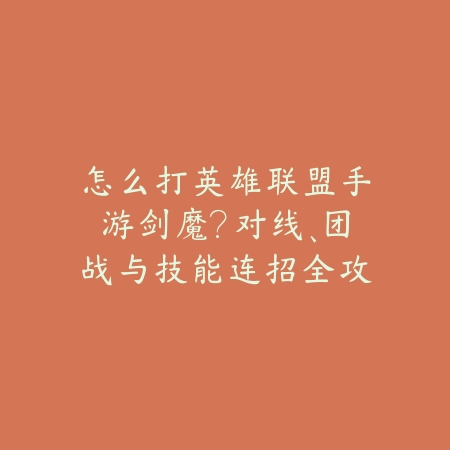 怎么打英雄联盟手游剑魔？对线、团战与技能连招全攻略！_绿色下载网_游戏攻略_