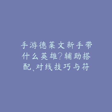 手游德莱文新手带什么英雄?辅助搭配、对线技巧与符文选择!_绿色下载网_游戏攻略 手游德莱文新手带什么英雄?辅助搭配、对线技巧与符文选择!-绿色下载网