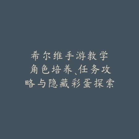 希尔维手游教学:角色培养、任务攻略与隐藏彩蛋探索!_绿色下载网_游戏攻略 希尔维手游教学:角色培养、任务攻略与隐藏彩蛋探索!-绿色下载网