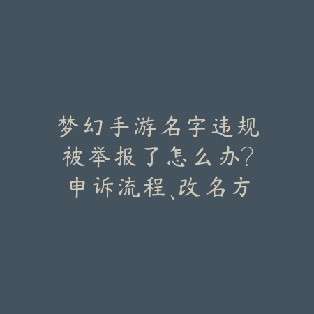 梦幻手游名字违规被举报了怎么办?申诉流程、改名方法与注意事项!_绿色下载网_手游资讯 梦幻手游名字违规被举报了怎么办?申诉流程、改名方法与注意事项!-绿色下载网