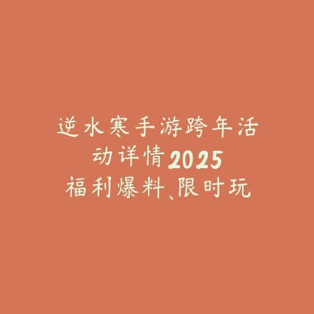 逆水寒手游跨年活动详情2025:福利爆料、限时玩法与奖励预览!_绿色下载网_手游资讯 逆水寒手游跨年活动详情2025:福利爆料、限时玩法与奖励预览!-绿色下载网