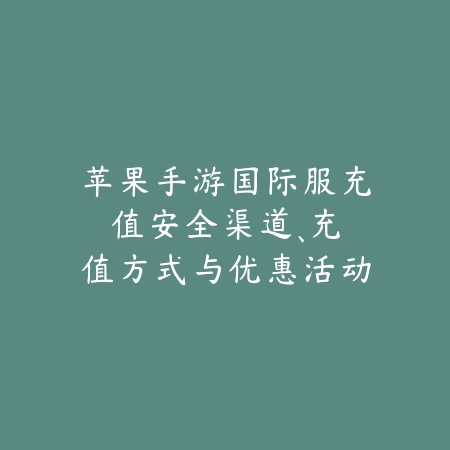 苹果手游国际服充值:安全渠道、充值方式与优惠活动推荐!_绿色下载网_手游资讯 苹果手游国际服充值:安全渠道、充值方式与优惠活动推荐!-绿色下载网