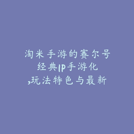 淘米手游的赛尔号:经典IP手游化,玩法特色与最新动态!_绿色下载网_手游资讯 淘米手游的赛尔号:经典IP手游化,玩法特色与最新动态!-绿色下载网