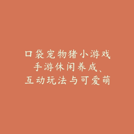 口袋宠物猪小游戏手游:休闲养成、互动玩法与可爱萌宠!_绿色下载网_游戏推荐 口袋宠物猪小游戏手游:休闲养成、互动玩法与可爱萌宠!-绿色下载网