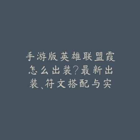 手游版英雄联盟霞怎么出装?最新出装、符文搭配与实战技巧!_绿色下载网_游戏攻略 手游版英雄联盟霞怎么出装?最新出装、符文搭配与实战技巧!-绿色下载网
