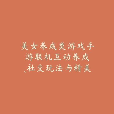 美女养成类游戏手游联机:互动养成、社交玩法与精美立绘!_绿色下载网_游戏推荐 美女养成类游戏手游联机:互动养成、社交玩法与精美立绘!-绿色下载网