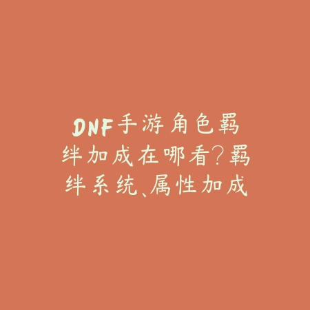 DNF手游角色羁绊加成在哪看?羁绊系统、属性加成与阵容搭配!_绿色下载网_游戏攻略 DNF手游角色羁绊加成在哪看?羁绊系统、属性加成与阵容搭配!-绿色下载网