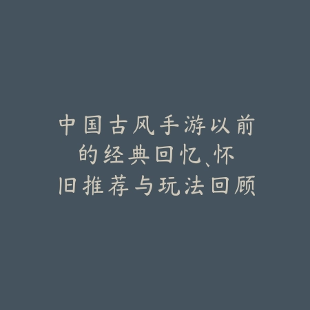 中国古风手游以前的:经典回忆、怀旧推荐与玩法回顾!_绿色下载网_游戏推荐 中国古风手游以前的:经典回忆、怀旧推荐与玩法回顾!-绿色下载网