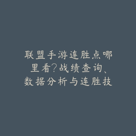 联盟手游连胜点哪里看?战绩查询、数据分析与连胜技巧!_绿色下载网_游戏攻略 联盟手游连胜点哪里看?战绩查询、数据分析与连胜技巧!-绿色下载网