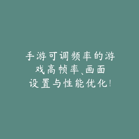 手游可调频率的游戏:高帧率、画面设置与性能优化!_绿色下载网_游戏攻略 手游可调频率的游戏:高帧率、画面设置与性能优化!-绿色下载网