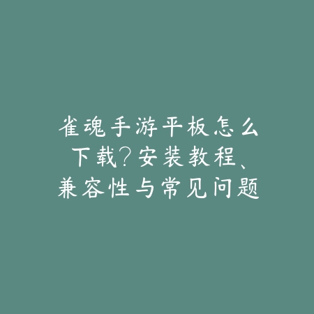 雀魂手游平板怎么下载?安装教程、兼容性与常见问题!_绿色下载网_手游资讯 雀魂手游平板怎么下载?安装教程、兼容性与常见问题!-绿色下载网