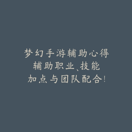 梦幻手游辅助心得:辅助职业、技能加点与团队配合!_绿色下载网_游戏攻略 梦幻手游辅助心得:辅助职业、技能加点与团队配合!-绿色下载网