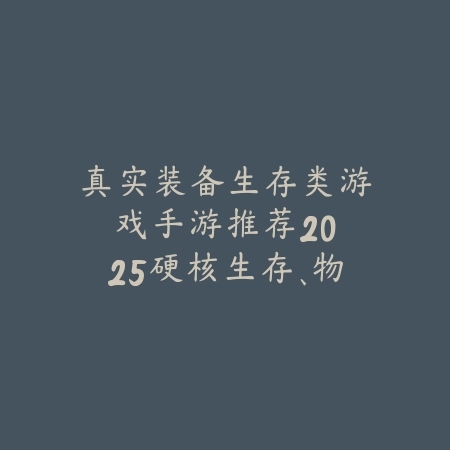 真实装备生存类游戏手游推荐:2025硬核生存、物资收集与末日挑战!_绿色下载网_游戏推荐 真实装备生存类游戏手游推荐:2025硬核生存、物资收集与末日挑战!-绿色下载网