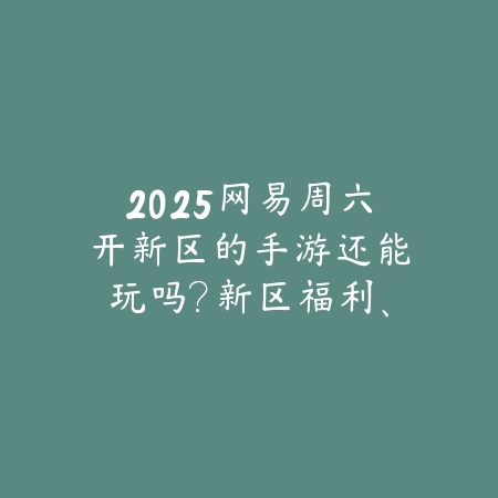 2025网易周六开新区的手游还能玩吗?新区福利、开服活动与回流奖励!_绿色下载网_手游资讯 2025网易周六开新区的手游还能玩吗?新区福利、开服活动与回流奖励!-绿色下载网