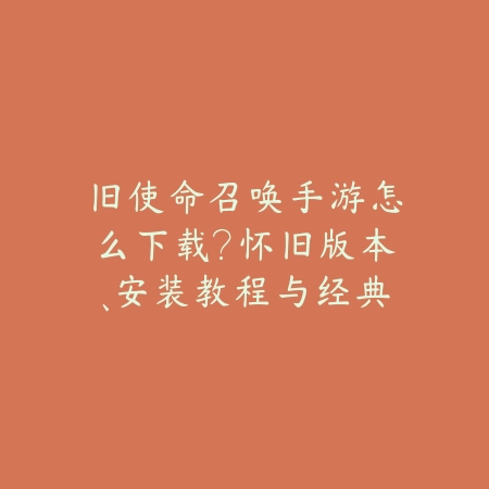 旧使命召唤手游怎么下载?怀旧版本、安装教程与经典回顾!_绿色下载网_手游资讯 旧使命召唤手游怎么下载?怀旧版本、安装教程与经典回顾!-绿色下载网