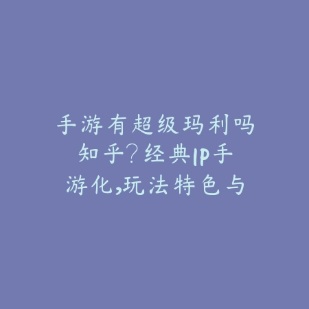 手游有超级玛利吗知乎?经典IP手游化,玩法特色与最新动态!_绿色下载网_手游资讯 手游有超级玛利吗知乎?经典IP手游化,玩法特色与最新动态!-绿色下载网