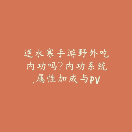 逆水寒手游野外吃内功吗?内功系统、属性加成与PVE/PVP影响!_绿色下载网_手游资讯 逆水寒手游野外吃内功吗?内功系统、属性加成与PVE/PVP影响!-绿色下载网