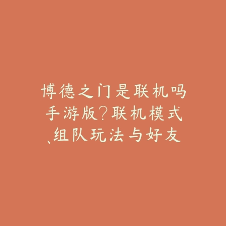 博德之门是联机吗手游版?联机模式、组队玩法与好友互动!_绿色下载网_手游资讯 博德之门是联机吗手游版?联机模式、组队玩法与好友互动!-绿色下载网