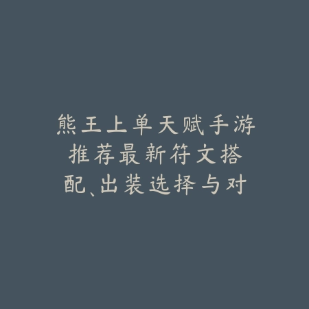熊王上单天赋手游推荐:最新符文搭配、出装选择与对线技巧!_绿色下载网_游戏攻略 熊王上单天赋手游推荐:最新符文搭配、出装选择与对线技巧!-绿色下载网