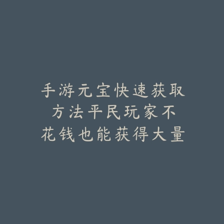 手游元宝快速获取方法:平民玩家不花钱也能获得大量元宝!_绿色下载网_游戏攻略 手游元宝快速获取方法:平民玩家不花钱也能获得大量元宝!-绿色下载网