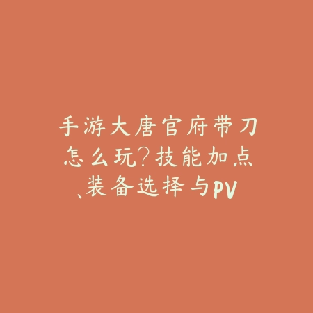 手游大唐官府带刀怎么玩?技能加点、装备选择与PVE/PVP技巧!_绿色下载网_游戏攻略 手游大唐官府带刀怎么玩?技能加点、装备选择与PVE/PVP技巧!-绿色下载网