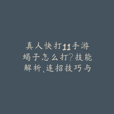 真人快打11手游蝎子怎么打?技能解析、连招技巧与克制思路!_绿色下载网_游戏攻略 真人快打11手游蝎子怎么打?技能解析、连招技巧与克制思路!-绿色下载网