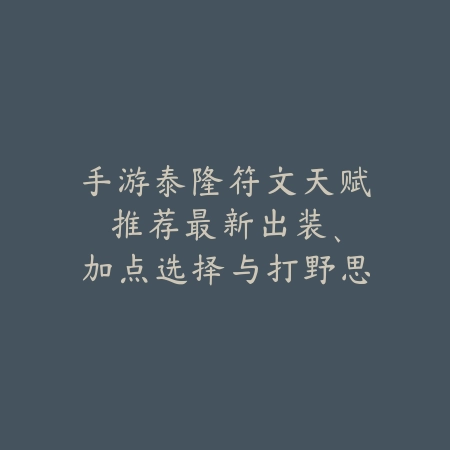 手游泰隆符文天赋推荐:最新出装、加点选择与打野思路!_绿色下载网_游戏攻略 手游泰隆符文天赋推荐:最新出装、加点选择与打野思路!-绿色下载网