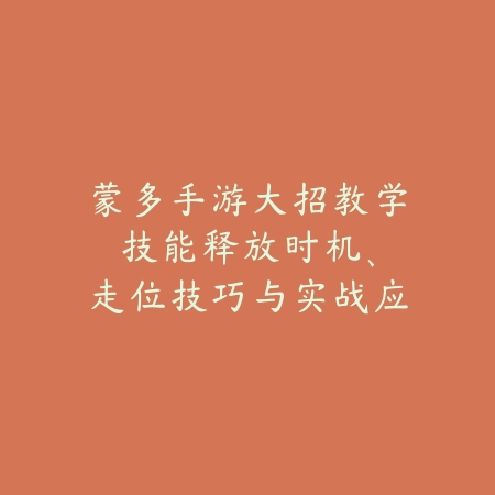 蒙多手游大招教学:技能释放时机、走位技巧与实战应用!_绿色下载网_游戏攻略 蒙多手游大招教学:技能释放时机、走位技巧与实战应用!-绿色下载网