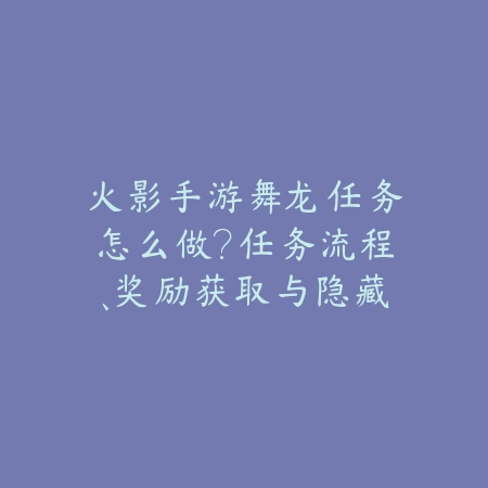 火影手游舞龙任务怎么做?任务流程、奖励获取与隐藏彩蛋!_绿色下载网_游戏攻略 火影手游舞龙任务怎么做?任务流程、奖励获取与隐藏彩蛋!-绿色下载网
