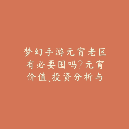 梦幻手游元宵老区有必要囤吗?元宵价值、投资分析与市场预测!_绿色下载网_游戏攻略 梦幻手游元宵老区有必要囤吗?元宵价值、投资分析与市场预测!-绿色下载网