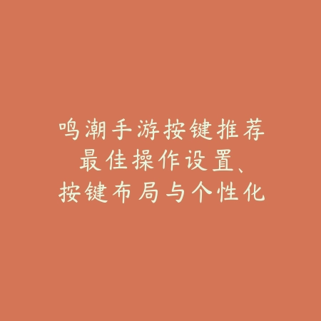 鸣潮手游按键推荐:最佳操作设置、按键布局与个性化定制!_绿色下载网_游戏攻略 鸣潮手游按键推荐:最佳操作设置、按键布局与个性化定制!-绿色下载网
