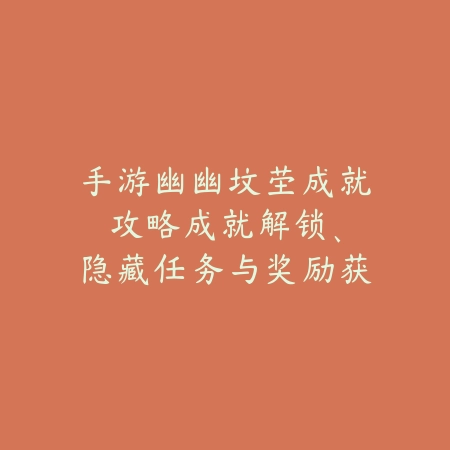 手游幽幽坟茔成就攻略:成就解锁、隐藏任务与奖励获取!_绿色下载网_游戏攻略 手游幽幽坟茔成就攻略:成就解锁、隐藏任务与奖励获取!-绿色下载网