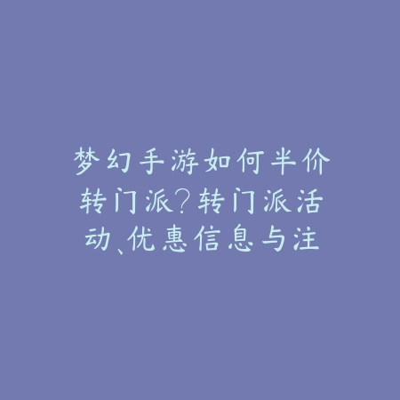 梦幻手游如何半价转门派?转门派活动、优惠信息与注意事项!_绿色下载网_手游资讯 梦幻手游如何半价转门派?转门派活动、优惠信息与注意事项!-绿色下载网