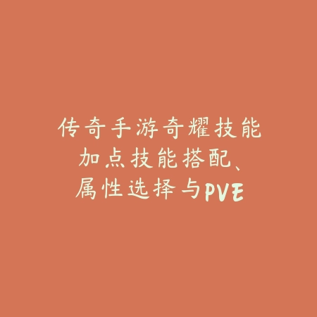 传奇手游奇耀技能加点:技能搭配、属性选择与PVE/PVP技巧!_绿色下载网_游戏攻略 传奇手游奇耀技能加点:技能搭配、属性选择与PVE/PVP技巧!-绿色下载网