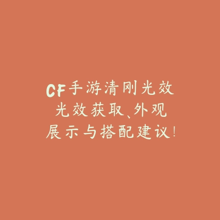 CF手游清刚光效：光效获取、外观展示与搭配建议！_绿色下载网_手游资讯_