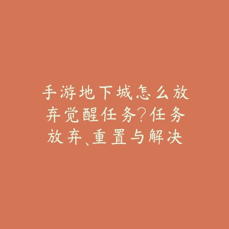 手游地下城怎么放弃觉醒任务?任务放弃、重置与解决方法!_绿色下载网_游戏攻略 手游地下城怎么放弃觉醒任务?任务放弃、重置与解决方法!-绿色下载网